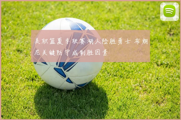 美职篮夏季联赛湖人险胜勇士 布朗尼关键防守成制胜因素