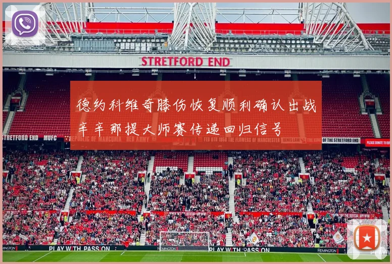 德约科维奇膝伤恢复顺利确认出战辛辛那提大师赛传递回归信号