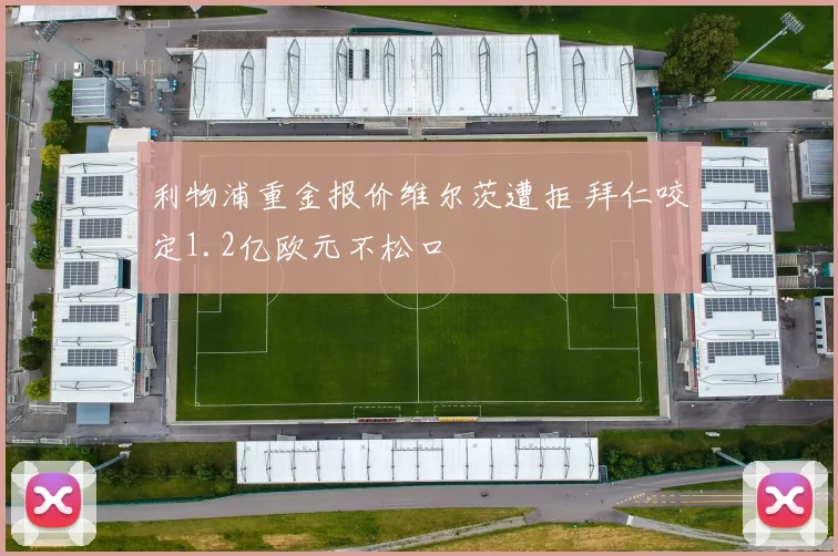 利物浦重金报价维尔茨遭拒 拜仁咬定1.2亿欧元不松口