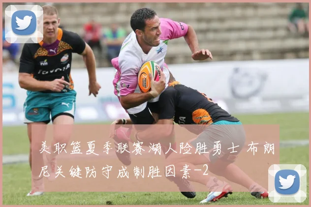 美职篮夏季联赛湖人险胜勇士 布朗尼关键防守成制胜因素